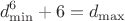 $$d_{\min}^6+6=d_{\max}$$