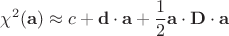 $$ \chi^2(\mathbf{a}) \approx c + \mathbf{d} \cdot \mathbf{a} + \frac{1}{2} \mathbf{a} \cdot \mathbf{D} \cdot \mathbf{a} $$