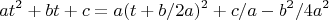 $$at^{2}+bt+c=a(t+b/2a)^{2}+c/a-b^{2}/4a^{2}$$