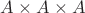 $A \times A \times A$