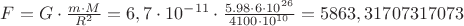 $F=G\cdot \frac{m\cdot M}{R^2}=6,7\cdot 10^{-11} \cdot \frac{5.98\cdot 6\cdot 10^{26}}{4100\cdot 10^{10}}=5863,31707317073$
