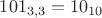 $101_{3,3}=10_{10}$