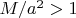 $M/a^2 > 1 $