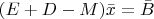 $(E + D - M)\bar{x} = \bar {B}$