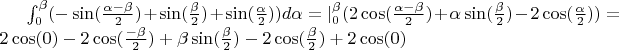 $\int_{0}^{\beta}(-\sin(\frac{\alpha-\beta}{2})+\sin(\frac{\beta}{2})+\sin(\frac{\alpha}{2}))d \alpha=|_0^\beta(2\cos(\frac{\alpha-\beta}{2})+\alpha\sin(\frac{\beta}{2})-2\cos(\frac{\alpha}{2}))=2\cos(0)-2\cos(\frac{-\beta}{2})+\beta\sin(\frac{\beta}{2})-2\cos(\frac{\beta}{2})+2\cos(0)$