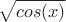 $$\sqrt{cos(x)}$$