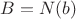 $B = N(b)$