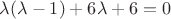 $\lambda(\lambda-1)+6\lambda+6=0$