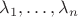 $\lambda_1, \ldots, \lambda_n$