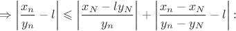$$\Rightarrow \left \vert\frac{x_n}{y_n} - l\right \vert \leqslant \left \vert \frac{x_N-ly_N}{y_n}\right \vert +\left \vert \frac{x_n-x_N}{y_n-y_N}-l\right \vert:$$