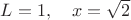 $L=1,\quad x=\sqrt{2}$