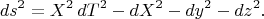 $$ ds^2 = X^2 \, dT^2 - dX^2 - dy^2 - dz^2. $$