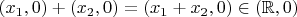 $(x_1, 0) + (x_2, 0) = (x_1 + x_2, 0) \in (\mathbb R, 0)$
