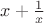 $x + \frac{1}{x}$