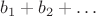 $b_1 + b_2 + \ldots$