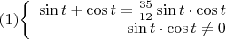 $ (1) $$\left\{
\begin{array}{rcl}
 \sin t + \cos t = \frac{35}{12}\sin t\cdot\cos t
\\
\sin t\cdot\cos t \ne 0
\end{array}
\right.$$ $