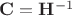 $\mathbf C = \mathbf{H}^{-1}$ $\mathbf C = \mathbf{H}^{-1}$