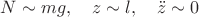 $N\sim mg,\quad z\sim l,\quad \ddot z\sim 0$