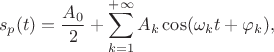 $$s_p(t)=\frac {A_0} 2+\sum\limits_{k=1}^{+\infty}A_k\cos(\omega_k t+\varphi_k),$$ $$s_p(t)=\frac {A_0} 2+\sum\limits_{k=1}^{+\infty}A_k\cos(\omega_k t+\varphi_k),$$