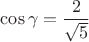 $\cos\gamma=\dfrac{2}{\sqrt{5}}$
