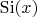 $\operatorname{Si}(x)$