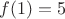 $f(1)=5$