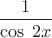 $\dfrac{1}{\cos\;{2x}}$