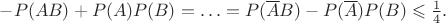 $-P(AB)+P(A)P(B)=\ldots=P(\overline AB)-P(\overline A)P(B)\leqslant{1\over4}.$