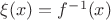 $\xi (x)=f^{-1}(x)$