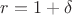 $r=1+\delta$