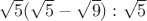 $\sqrt 5 (\sqrt 5- \sqrt 9 ) :\sqrt 5$