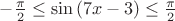 $-\frac{\pi }{2}\leq \sin \left( 7x-3 \right)\leq \frac{\pi }{2}$