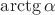 $\arctg\alpha$