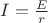 $I=\frac{E}{r}$