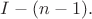$I-(n-1).$