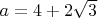 $ a=4+2\sqrt{3} $