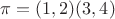 $\pi = (1, 2)(3, 4)$