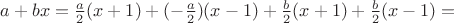 $a+bx=\frac {a}2(x+1)+(-\frac {a}2)(x-1)+\frac {b}2(x+1)+\frac {b}2(x-1)=$