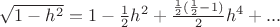 $\[
\sqrt {1 - h^2 }  = 1 - \frac{1}{2}h^2  + \frac{{\frac{1}{2}(\frac{1}{2} - 1)}}{2}h^4  + ...
\]
$