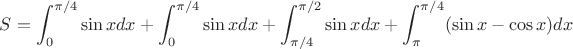 $S=\displaystyle\int_{0}^{\pi/4}\sin x dx+\displaystyle\int_{0}^{\pi/4}\sin x dx+\displaystyle\int^{\pi/2}_{\pi/4}\sin x dx+\displaystyle\int^{\pi/4}_{\pi}(\sin x-\cos x) dx$