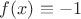 $f(x)\equiv -1$