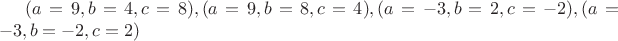 $(a=9, b=4, c=8), (a=9, b=8, c=4), (a=-3, b=2, c=-2), (a=-3, b=-2, c=2)$