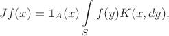 $$
Jf(x) = \mathbf{1}_A(x)\int\limits_S f(y)K(x,dy).
$$