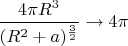 $\dfrac{4\pi R^3}{(R^2+a)^\frac32}\to 4\pi$