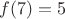 $f(7)=5$