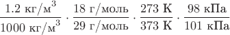 $$\dfrac{1.2\text{ кг/м}^3}{1000\text{ кг/м}^3}\cdot
 \dfrac{18\text{ г/моль}}{29\text{ г/моль}}\cdot
 \dfrac{273\text{ К}}{373\text{ К}}\cdot
 \dfrac{98\text{ кПа}}{101\text{ кПа}}$$