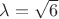 $\lambda=\sqrt{6}$