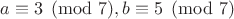 $a\equiv 3\pmod 7,b\equiv 5\pmod 7$