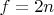 \[
f = 2n
\]
