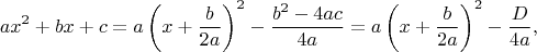 $$
ax^2+bx+c = a\left(x + \frac{b}{2a}\right)^2 - \frac{b^2-4ac}{4a} = a\left(x + \frac{b}{2a}\right)^2 - \frac{D}{4a},
$$